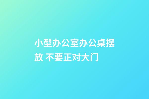 小型办公室办公桌摆放 不要正对大门